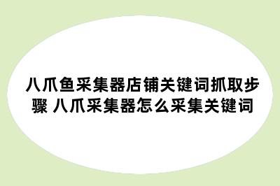 八爪鱼采集器店铺关键词抓取步骤 八爪采集器怎么采集关键词
